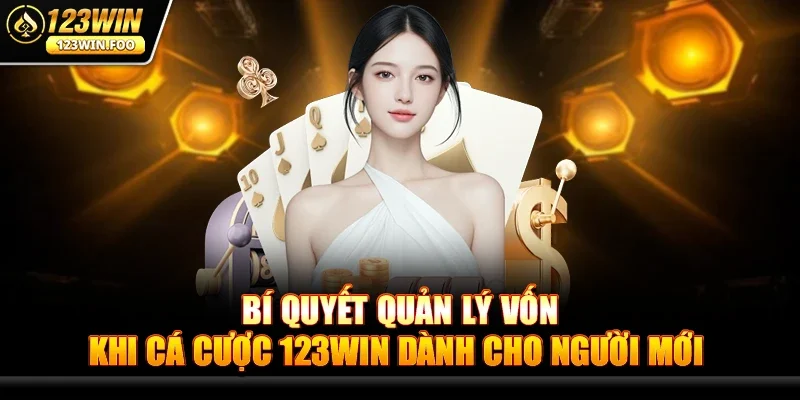 Bí Quyết Quản Lý Vốn Khi Cá Cược 123win dành cho người mới 