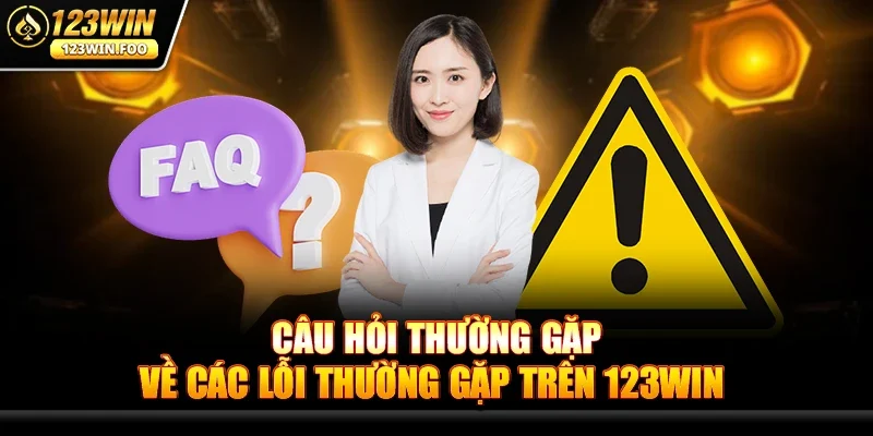 Câu Hỏi Thường Gặp Về Các Lỗi Thường Gặp Trên 123win