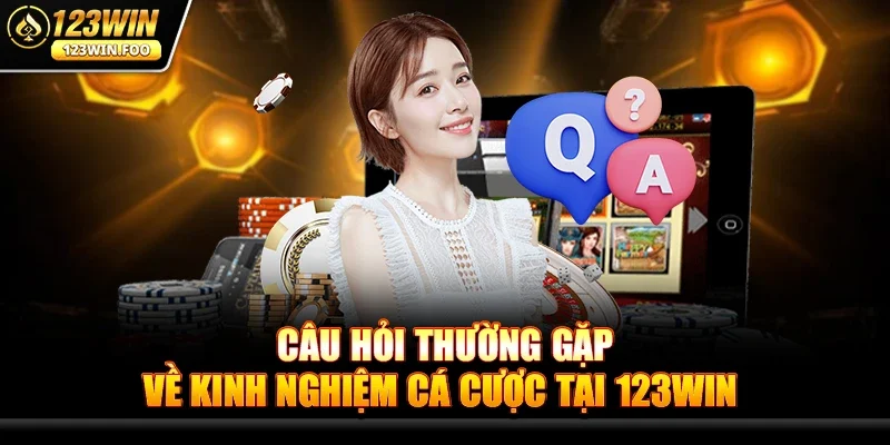 Câu Hỏi Thường Gặp Về Kinh Nghiệm Cá Cược Tại 123win