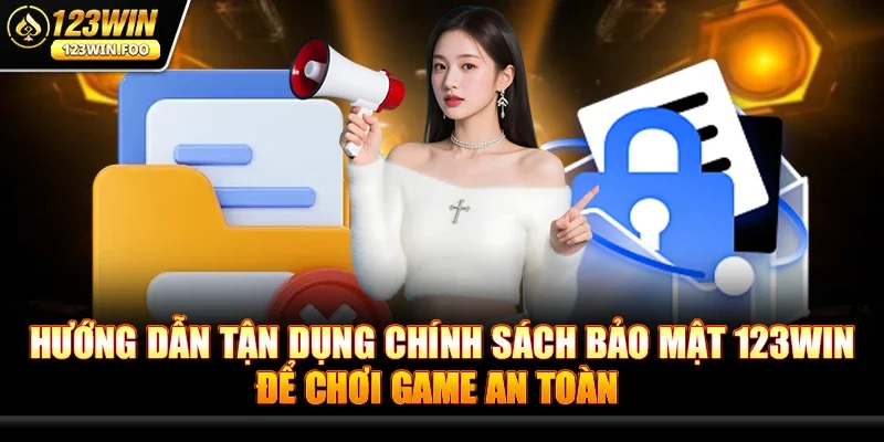 Hướng Dẫn Tận Dụng Chính Sách Bảo Mật 123win Để Chơi Game An Toàn