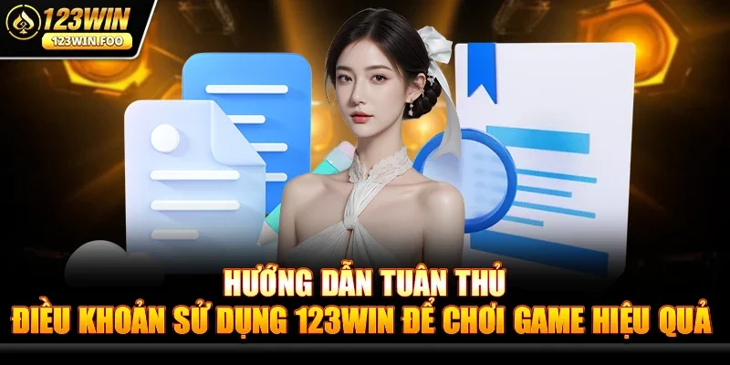 Hướng Dẫn Tuân Thủ Điều Khoản Sử Dụng 123win Để Chơi Game Hiệu Quả