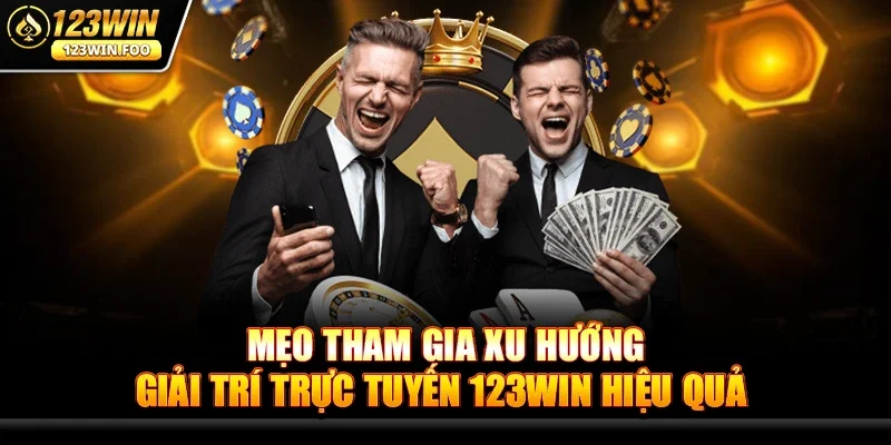 Mẹo Tham Gia Xu Hướng Giải Trí Trực Tuyến 123win Hiệu Quả